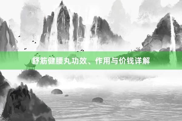 舒筋健腰丸功效、作用与价钱详解