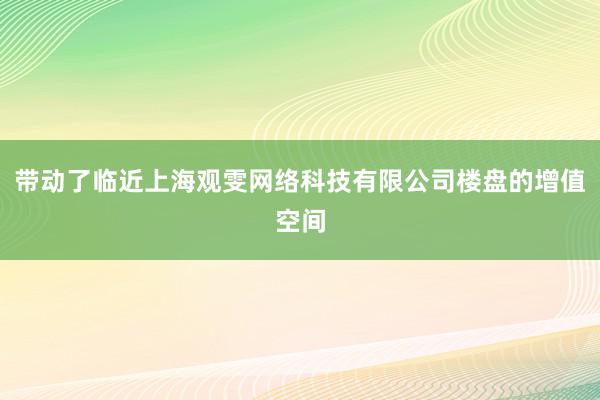 带动了临近上海观雯网络科技有限公司楼盘的增值空间