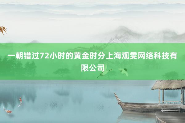 一朝错过72小时的黄金时分上海观雯网络科技有限公司