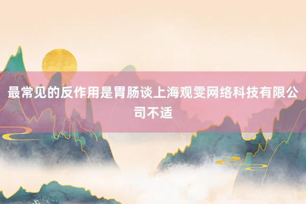 最常见的反作用是胃肠谈上海观雯网络科技有限公司不适