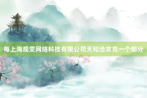 每上海观雯网络科技有限公司天和洽攻克一个部分